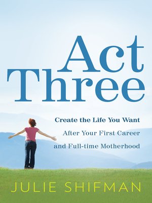 cover image of Act Three: Create the life you want after your first career and full-time motherhood